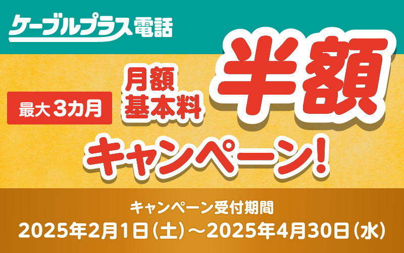 ケーブルプラス電話 月額基本料最大3か月間半額キャンペーン