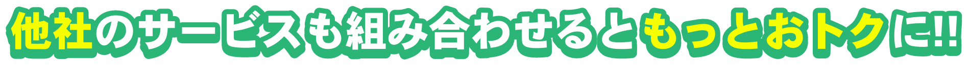 他社のサービスも組み合わせるともっとおトクに!!