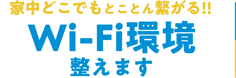 家中どこでもとことん繋がる！！wi-fi環境整えます