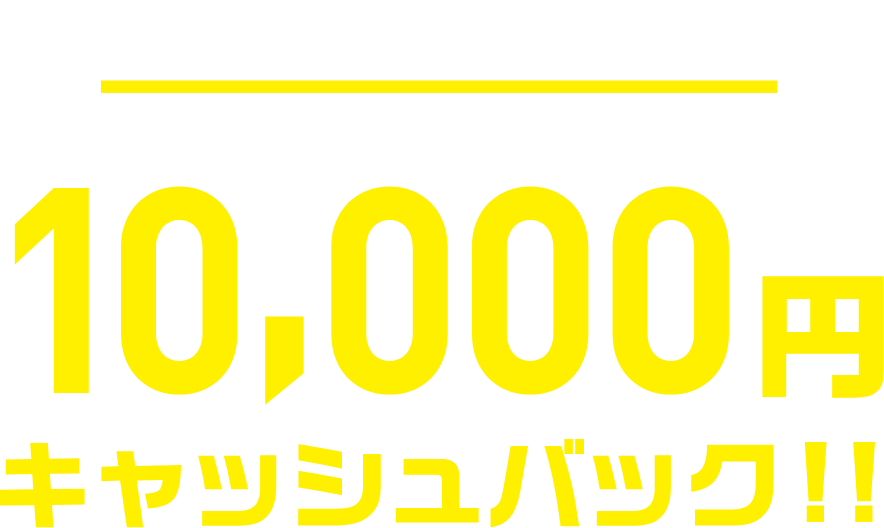 もっとキャッシュバック！！10,000円キャッシュバック！！