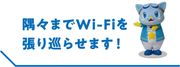 隅々までwi-fiを張り巡らせます!