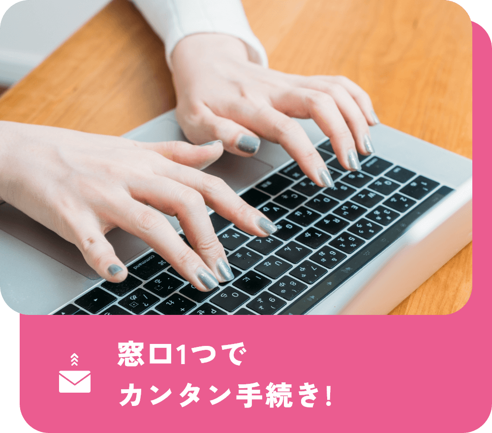 窓口1つでカンタン手続き!