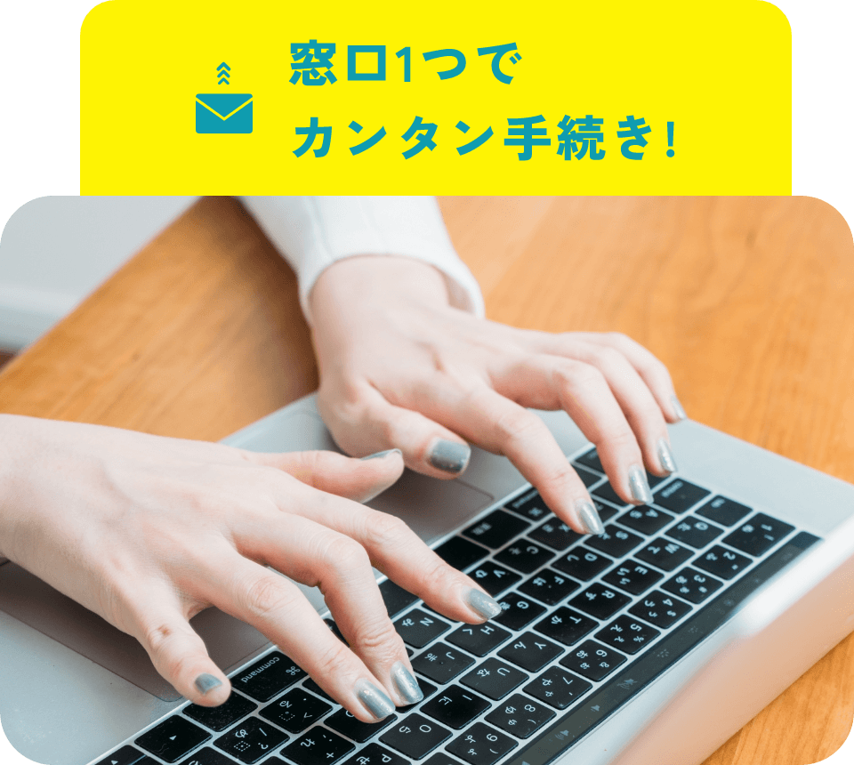 窓口1つでカンタン手続き!