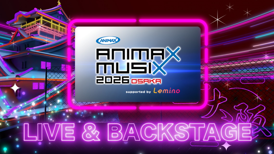 【NEW】ANIMAX MUSIX 2026 OSAKA supported by Lemino ~LIVE & BACKSTAGE~