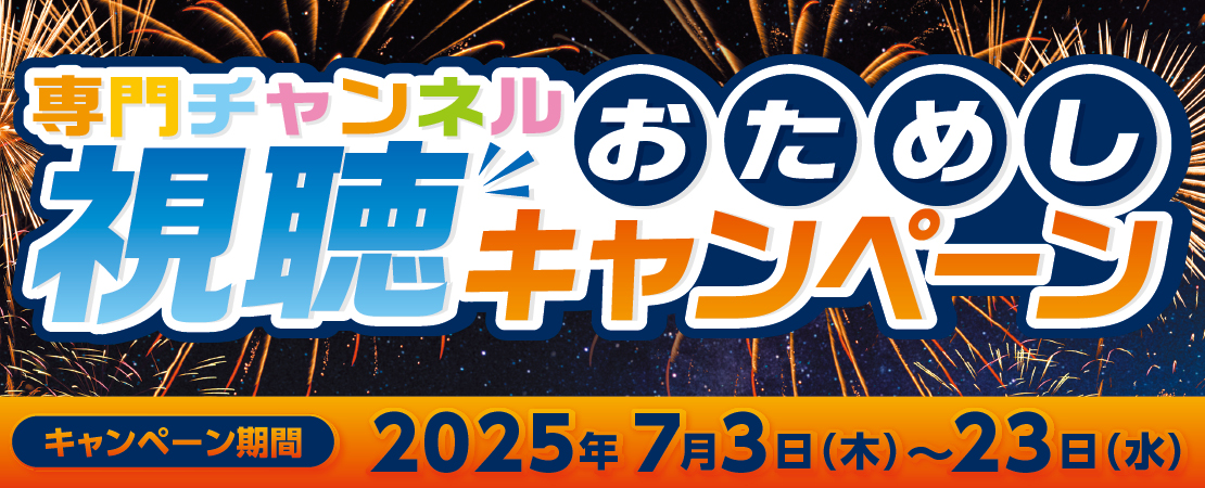 専門チャンネルおためし視聴キャンペーン【期間 2025年7月3日(木)～23日(水)】