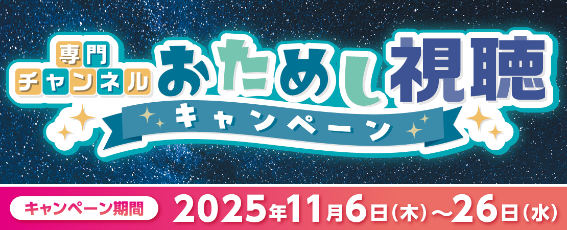 専門チャンネルおためし視聴キャンペーン【期間 2025年11月6日(木)～26日(水)】