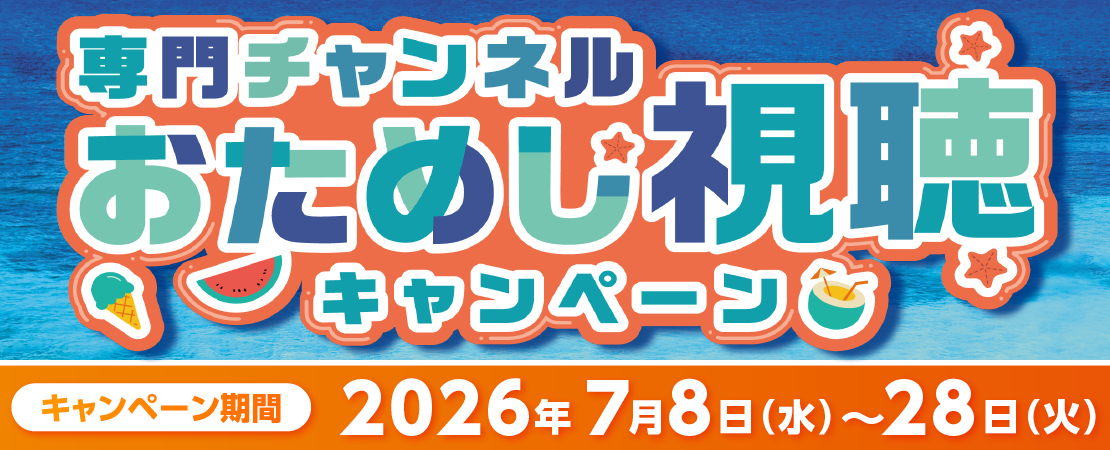 専門チャンネルおためし視聴キャンペーン【期間 2026年7月8日(水)～28日(火)】