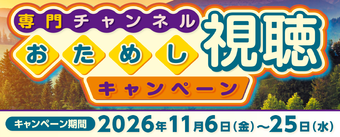 専門チャンネルおためし視聴キャンペーン【期間 2026年11月6日(金)～25日(水)】