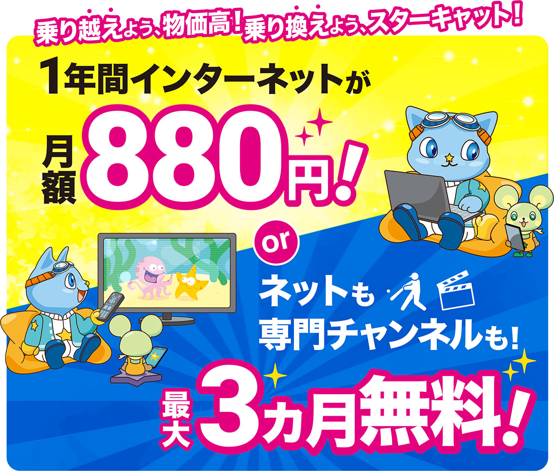 1年間インターネットが月額880円! or インターネット&専門チャンネルが最大3カ月無料!